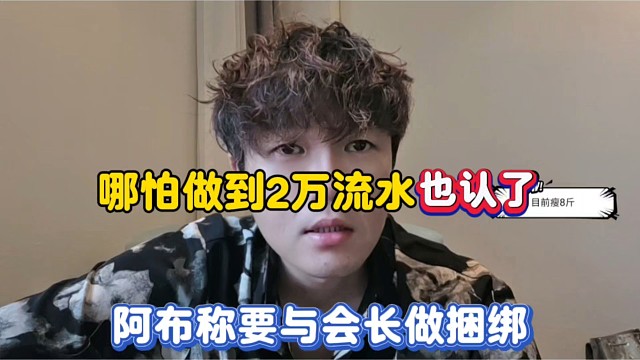 哪怕做到2万流水也i认了，阿布称要与会长做捆绑！