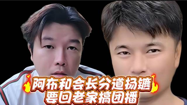 阿布和会长分道扬镳要回老家搞团播