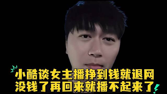 小酷谈女主播挣到钱就退网没钱了再回来就播不起来了