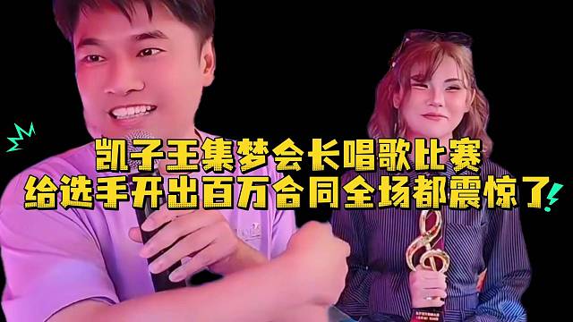 凯子王集梦会长唱歌比赛给选手开出百万合同全场都震惊了