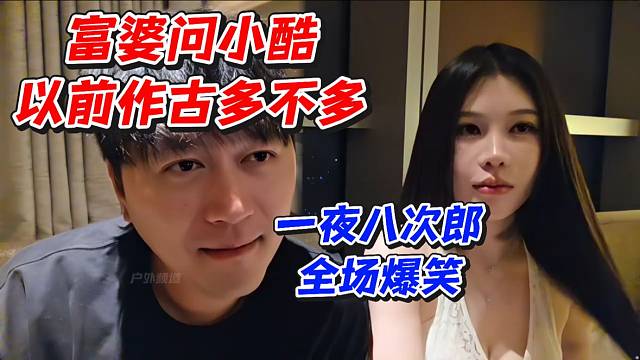富婆问小酷以前作古多不多！一夜八次郎全场爆笑