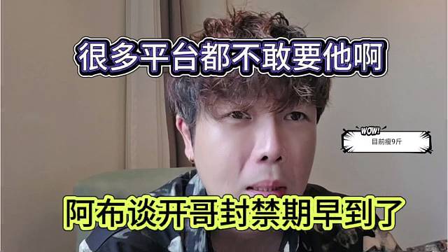 阿布谈开哥封禁期到了，很多平台不敢要他