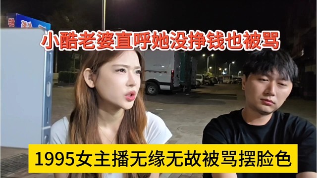 1995女主播无缘无故被骂摆脸色，小酷老婆直呼没挣钱也要被骂