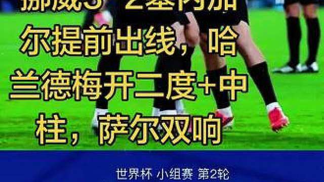 挪威3-2塞内加尔提前出线，哈兰德梅开二度中柱，萨尔双响 挪威3-2塞内加尔提前出线，哈兰德梅开二度中柱，萨尔双响