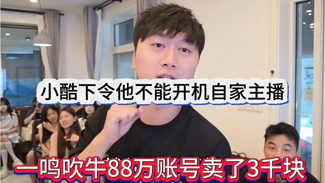 一鸣吹牛88万账号卖了3千块，小酷下令不能开机自家主播