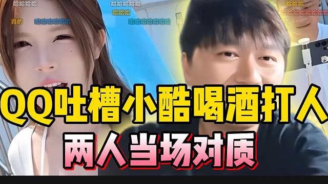 QQ宝贝吐槽小酷喝酒打人，两人当场对质！