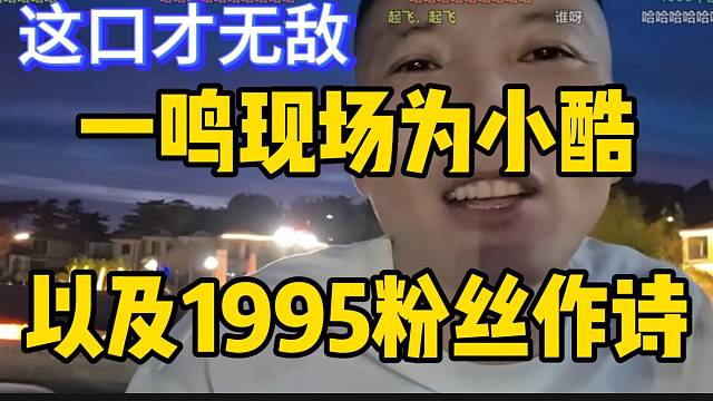 一鸣现场为小酷以及1995粉丝作诗，这真是个直播天才！