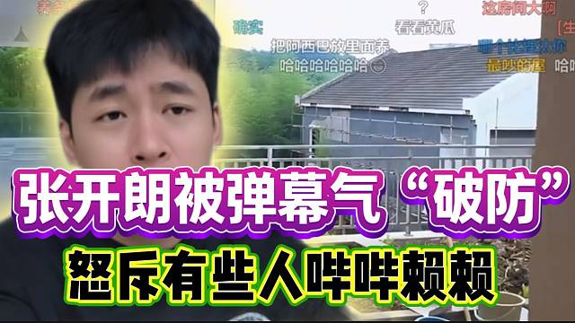 张开朗被弹幕气“破防”！怒斥直播间有些人太能哔哔赖赖！