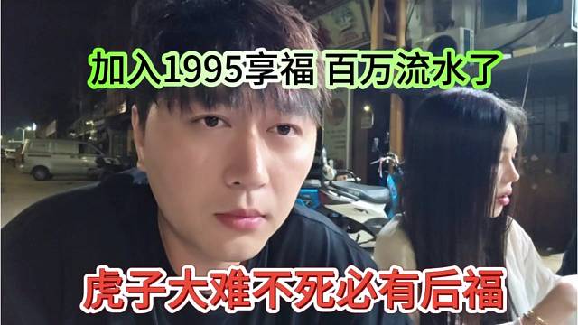 虎子大难不死必有后福，加入1995享福，百万流水