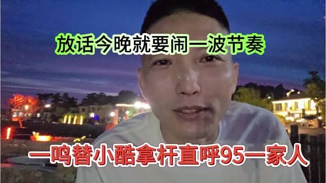 一鸣替小酷拿杆直呼95一家人，放话今晚就要闹一波节奏