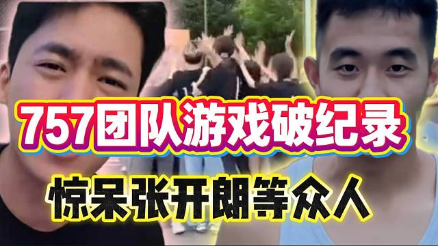 233与757团队对抗比赛，757突破新纪录惊呆张开朗以及现场所有人员！