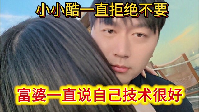 富婆表示自己技术很好，小小酷一直拒绝不要