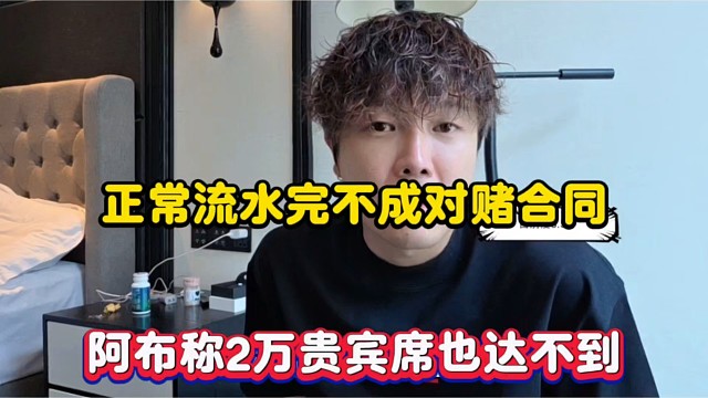 正常流水完不成对赌合同，阿布称2万贵宾席也达不到！