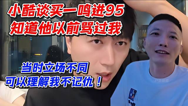小酷谈买一鸣进95知道他以前骂过我！当时立场不同可以理解我不记仇