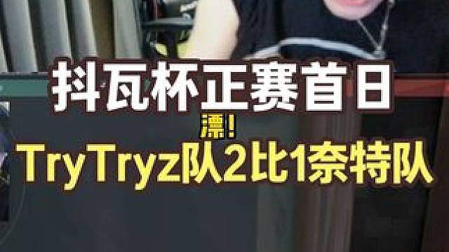 抖瓦杯正赛首日，TryTryz队2比1战胜奈特队完成以下克上