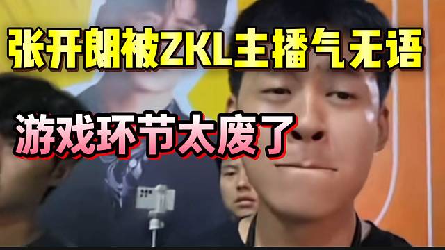 张开朗被ZKL主播气无语，游戏环节太废了！