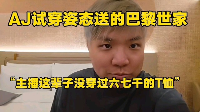 AJ试穿姿态送的巴黎世家，“主播这辈子没穿过六七千的T恤”