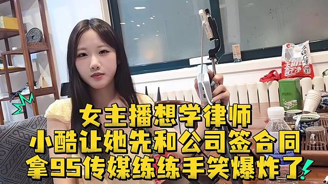 女主播想学律师小酷让她先和公司签合同拿95传媒练练手笑爆炸了