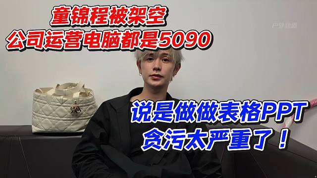 童锦程被架空！公司运营电脑都是5090说是做做表格PPT贪污太严重了