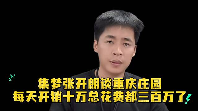 集梦张开朗谈重庆庄园每天开销十万总花费都三百万了