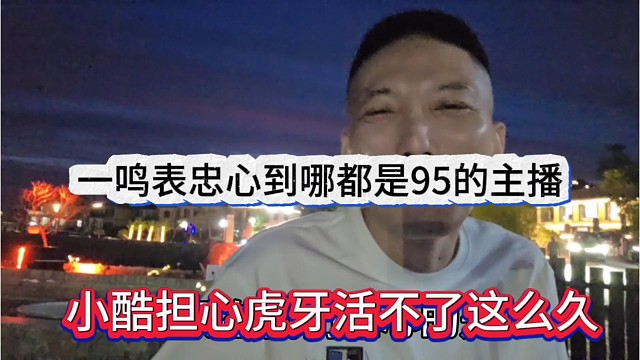 小酷担心虎牙撑不了这么久，一鸣表忠心到哪里都是95的主播