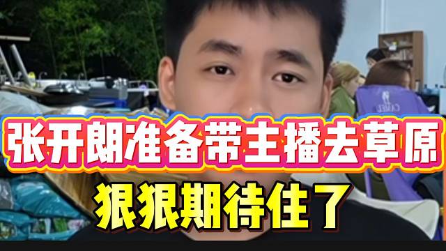 张开朗准备带ZKL主播去草原团播，狠狠期待住了！