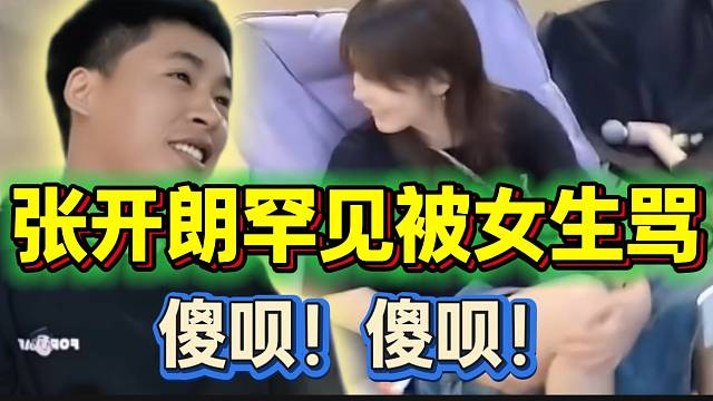 张开朗罕见被女生骂“傻呗”，气的不行了！