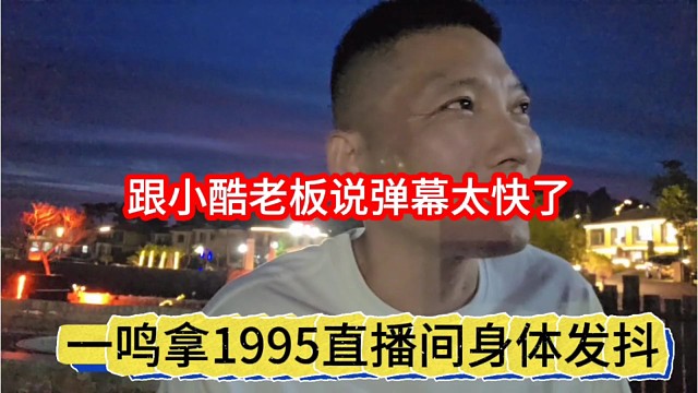 一鸣拿1995直播间身体发抖，跟小酷老板说弹幕太快了
