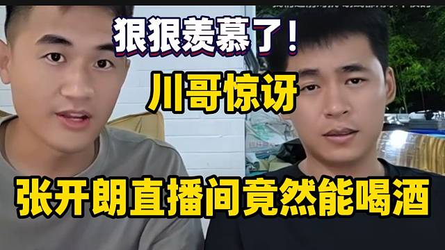 川哥惊讶张开朗直播间竟然能喝酒，狠狠羡慕了！