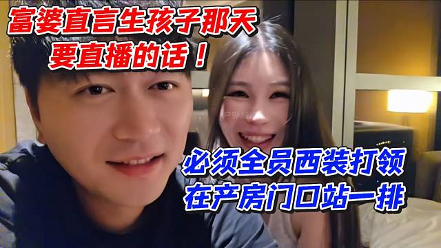 富婆直言生孩子那天要直播的话！必须全员西装打领在产房门口站一排