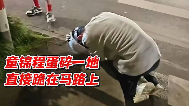 童锦程蛋碎一地！直接跪在路上