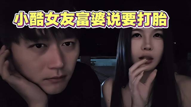 小酷女友富婆说要打胎