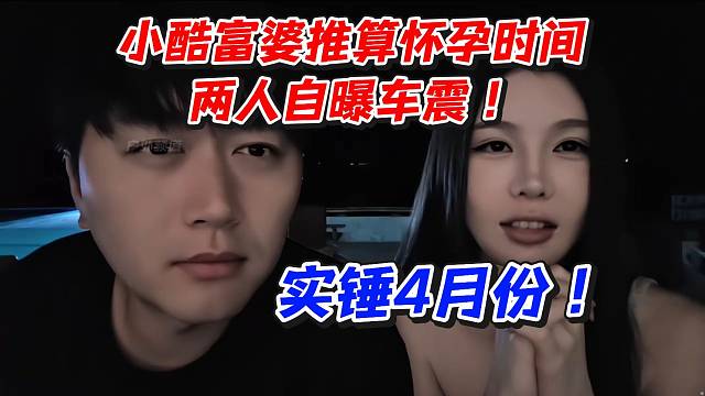 小酷富婆推算怀孕时间！两人自曝车Z实锤4月份