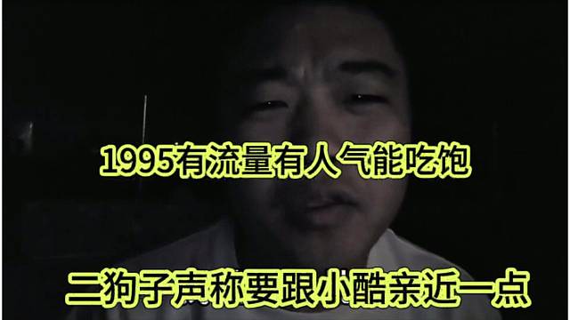 二狗子声称要跟小酷亲近，1995有流量有人气能吃饱