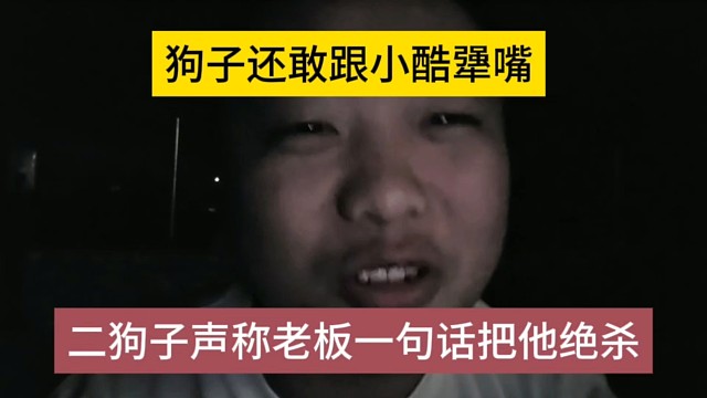 二狗子声称老板一句话把他绝杀，狗子还敢跟小酷犟嘴