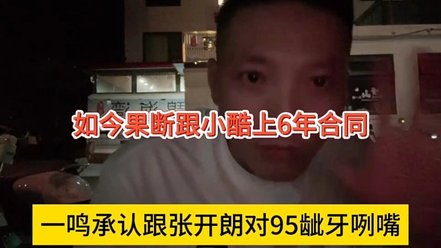 一鸣承认跟张开朗对95龇牙咧嘴，现在果断和小酷上6年合同