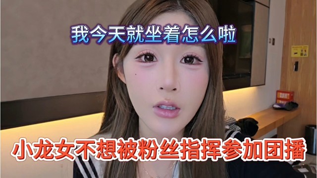 小龙女不想被粉丝指挥参加团播，我今天就坐着怎么啦