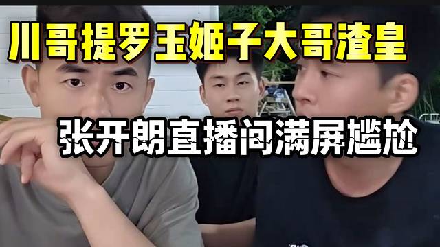 川哥提罗玉姬子大哥渣皇，张开朗直播间满屏尴尬！