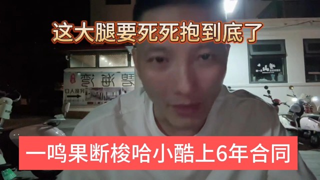 一鸣梭哈小酷上6年合同，这大腿要死死抱住了