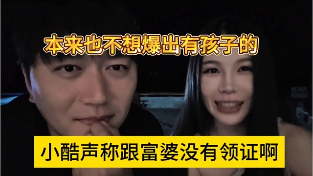 小酷和富婆没有领证，本来也不想爆出有孩子