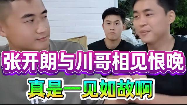 张开朗与川哥相见恨晚，两人情谊加深！