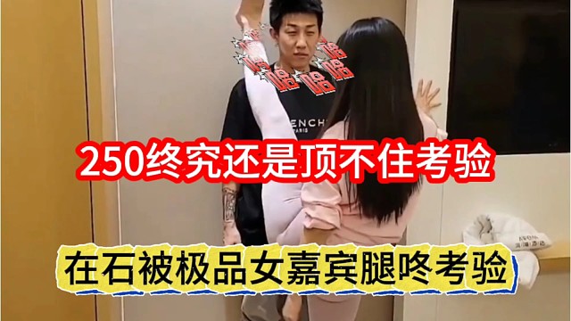 在石被极品女嘉宾腿咚考验，250终究还是顶不住考验？