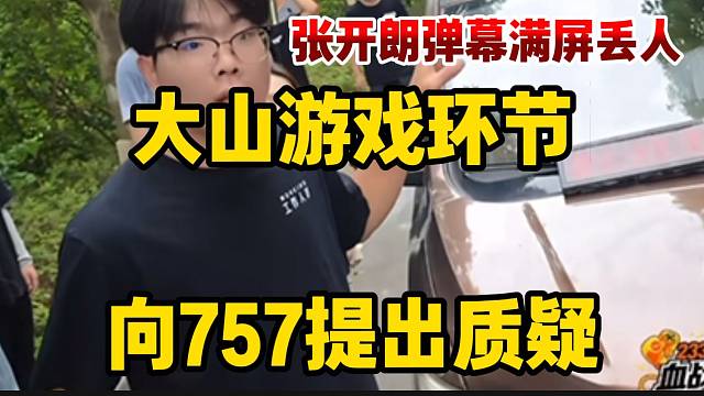 大山游戏环节向757提出质疑，张开朗弹幕满屏“丢人”！