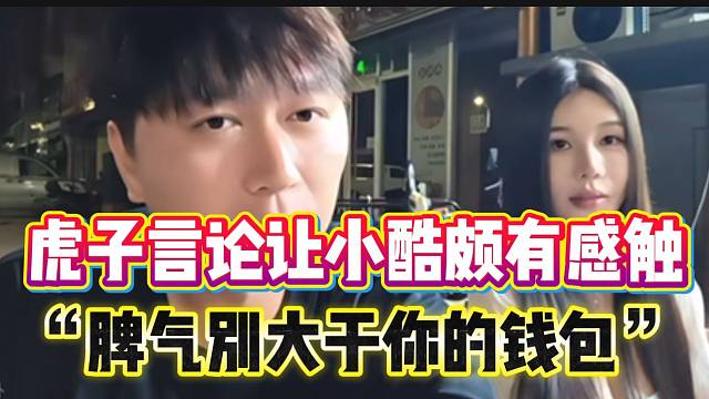 虎子一番言论让小酷颇有感触，“你的脾气别大于你的钱包”！
