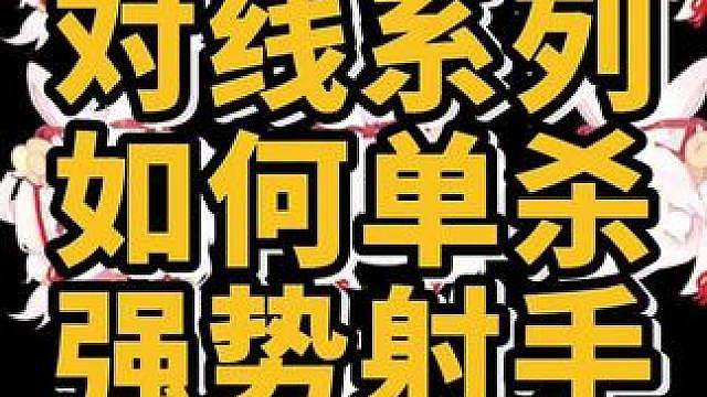 教女孩射手之怎么单杀比自己强势的射手，创造对线优势？ 射手对线总是不敢打？对线总是爵劣势？只敢吃后手