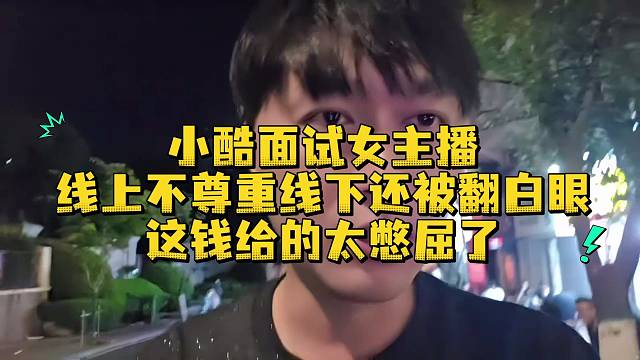 小酷面试女主播线上不尊重线下还被翻白眼这钱给的太憋屈了