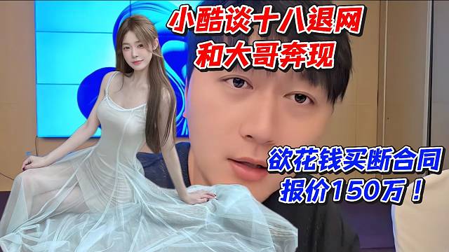 小酷谈十八退网和大哥奔现！欲花钱买断合同报价150万