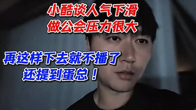 小酷谈人气下滑做公会压力很大！再这样下去就不播了还提到蛋总