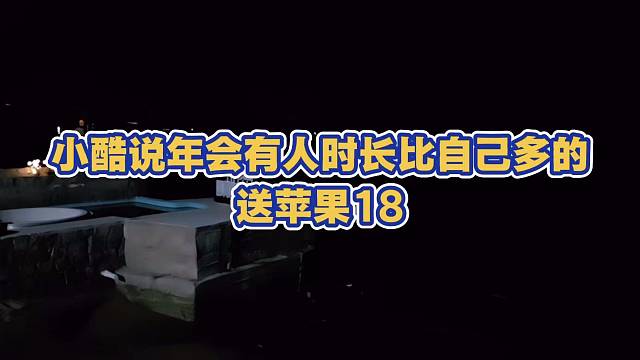 小酷说 年会有人比自己直播时间长的 送苹果18