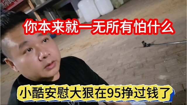 小酷安稳大狠在1995挣过钱，你本来就一无所有怕什么